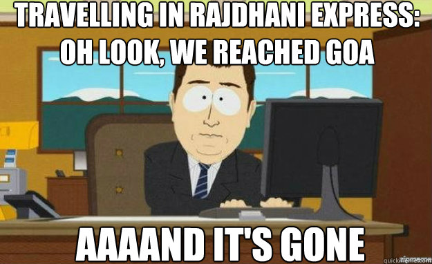 travelling in rajdhani express: oh look, we reached goa AAAAND IT'S gone - travelling in rajdhani express: oh look, we reached goa AAAAND IT'S gone  aaaand its gone