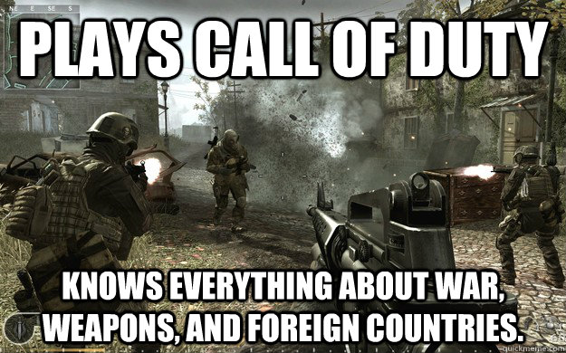 Plays Call of Duty Knows everything about war, weapons, and foreign countries.  Call of Duty Players