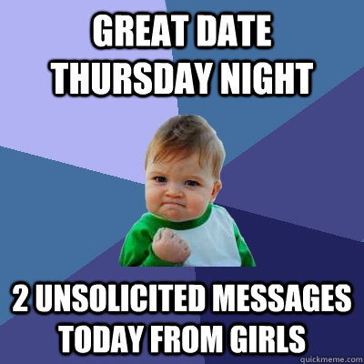 great date thursday night 2 unsolicited messages today from girls  Success Kid