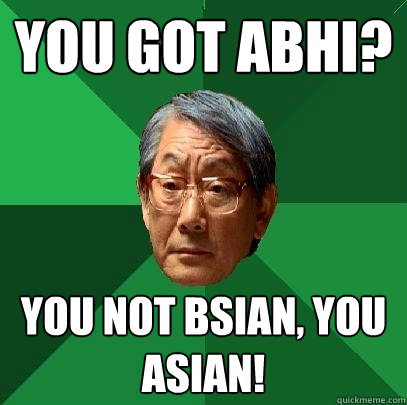 YOU GOT ABHI? YOU NOT BSIAN, YOU ASIAN!  High Expectations Asian Father
