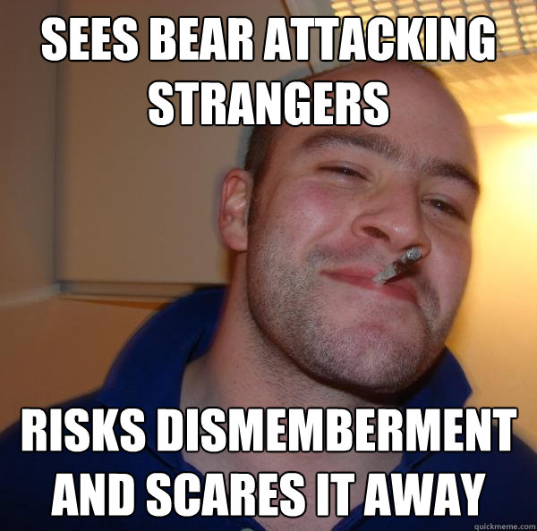 sees bear attacking strangers risks dismemberment and scares it away - sees bear attacking strangers risks dismemberment and scares it away  Misc