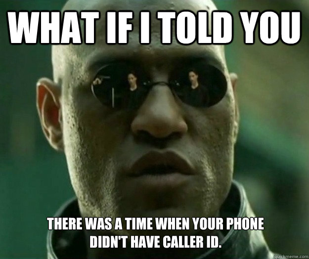 What if i told you There was a time when your phone
didn't have caller id.  Hi- Res Matrix Morpheus