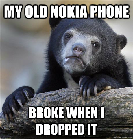 My old nokia phone broke when I dropped it  Confession Bear