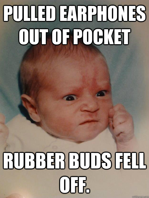 pulled earphones out of pocket rubber buds fell off. - pulled earphones out of pocket rubber buds fell off.  Unsuccess Kid