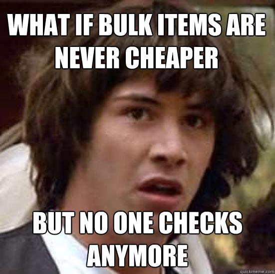 what if bulk items are never cheaper but no one checks anymore  conspiracy keanu