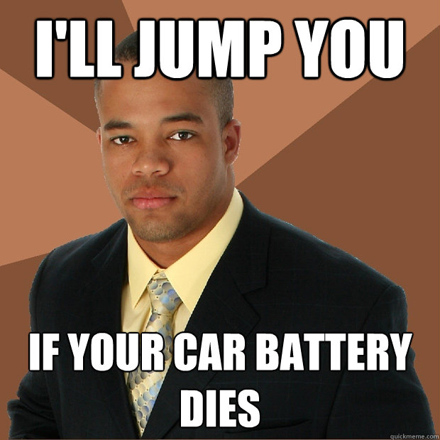 I'll jump you if your car battery dies  Successful Black Man