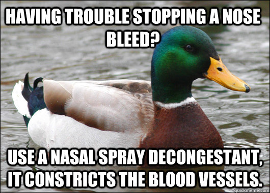 having Trouble stopping a nose bleed? use a nasal spray decongestant, it constricts the blood vessels.  Actual Advice Mallard