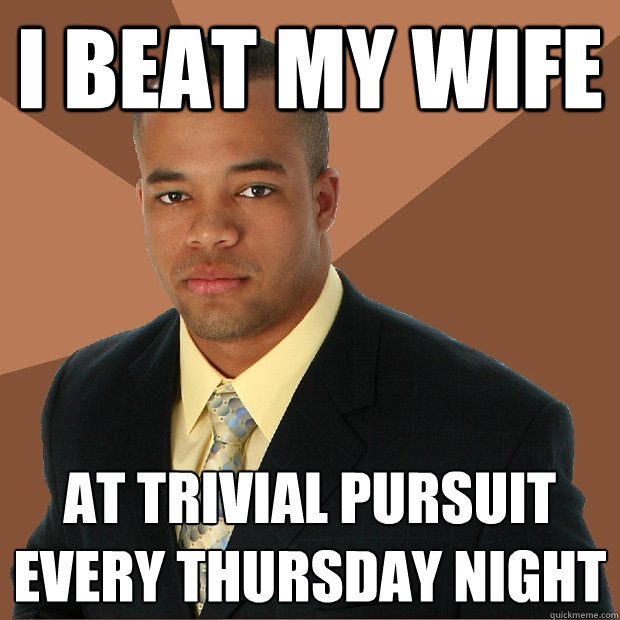 I beat my wife at Trivial Pursuit every Thursday night  Successful Black Man