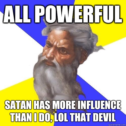 All powerful Satan has more influence than I do, lol that devil  Advice God