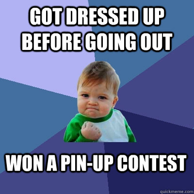 Got dressed up before going out Won a pin-up contest  Success Kid