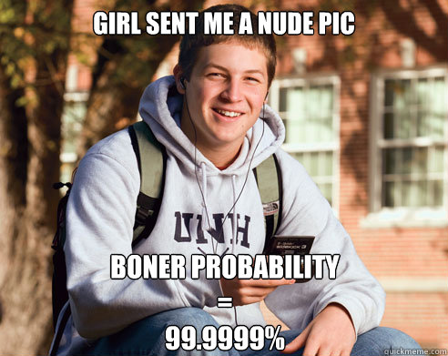 Girl sent me a nude pic Boner Probability
=
99.9999%  College Freshman