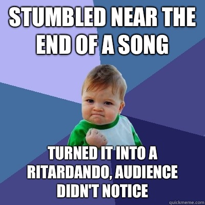 Stumbled near the end of a song Turned it into a ritardando, audience didn't notice  Success Kid