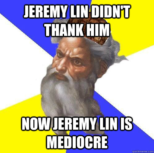 Jeremy Lin didn't thank him Now Jeremy lin is mediocre  Scumbag God
