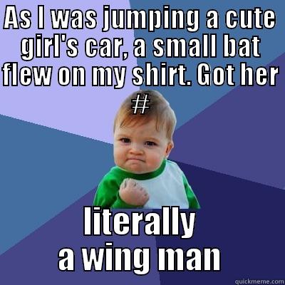 AS I WAS JUMPING A CUTE GIRL'S CAR, A SMALL BAT FLEW ON MY SHIRT. GOT HER # LITERALLY A WING MAN Success Kid