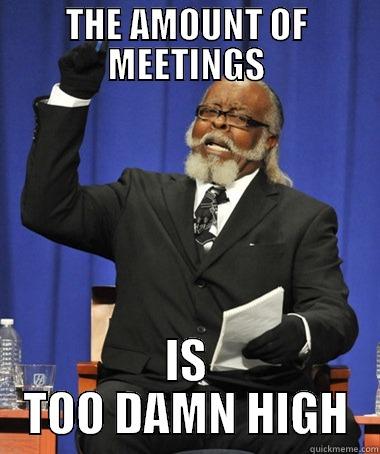 Too many meetings - THE AMOUNT OF MEETINGS IS TOO DAMN HIGH The Rent Is Too Damn High