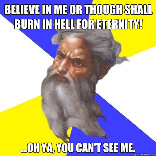 Believe in me or though shall burn in hell for eternity! ...Oh ya, you can't see me.  Advice God