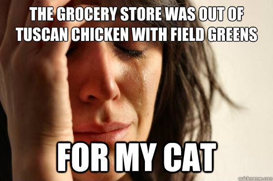 The Grocery Store was out of Tuscan Chicken with field greens for my cat  First World Problems
