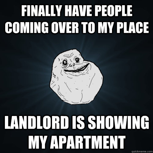 Finally have people coming over to my place Landlord is showing my apartment  Forever Alone