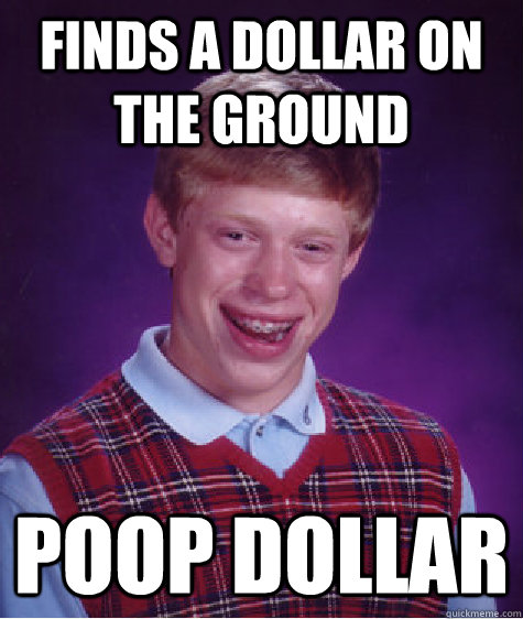 Finds a dollar on the ground poop dollar - Finds a dollar on the ground poop dollar  Bad Luck Brian