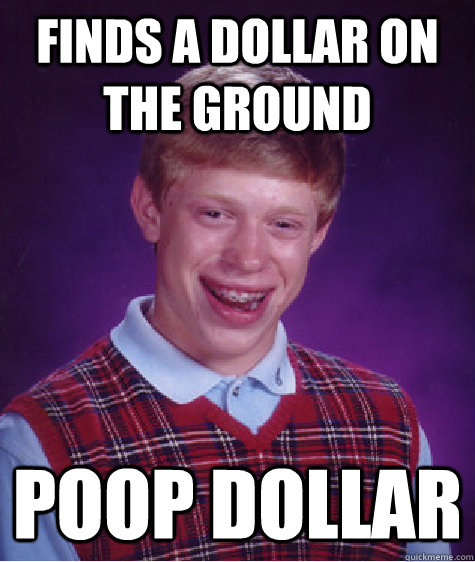 Finds a dollar on the ground poop dollar  Bad Luck Brian