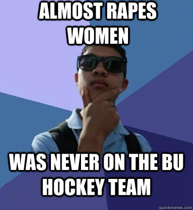 Almost rapes women Was never on the BU hockey team  