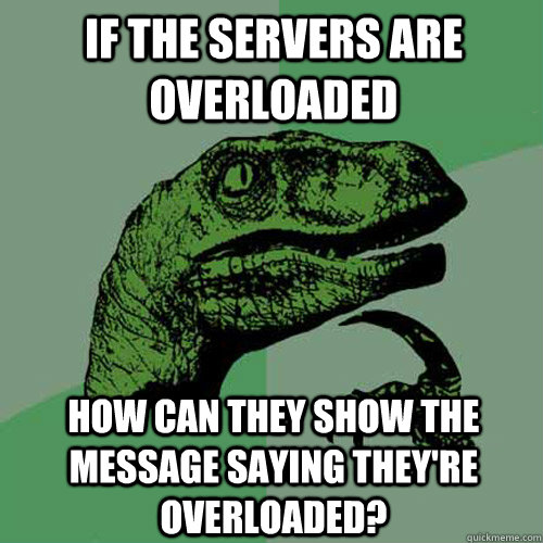 If the servers are overloaded How can they show the message saying they're overloaded?  Philosoraptor