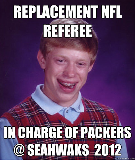 replacement Nfl Referee in charge of packers @ seahwaks  2012 - replacement Nfl Referee in charge of packers @ seahwaks  2012  Bad Luck Brian