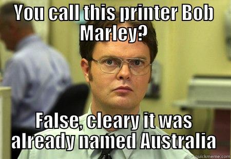 Office Pun - YOU CALL THIS PRINTER BOB MARLEY? FALSE, CLEARY IT WAS ALREADY NAMED AUSTRALIA Schrute