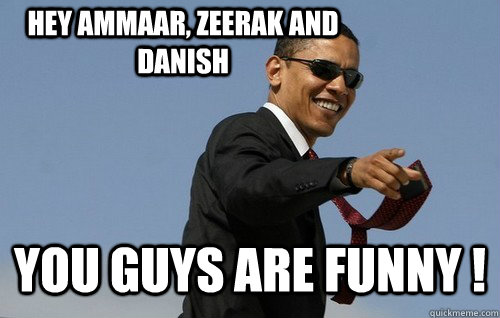 Hey Ammaar, Zeerak and Danish You Guys are funny ! - Hey Ammaar, Zeerak and Danish You Guys are funny !  Obamas Holding