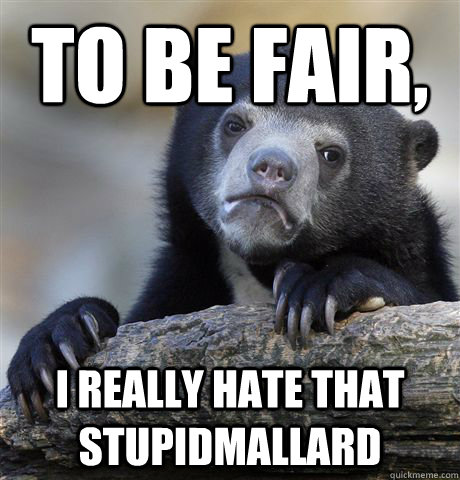 To be fair, I really hate that stupidmallard  Confession Bear