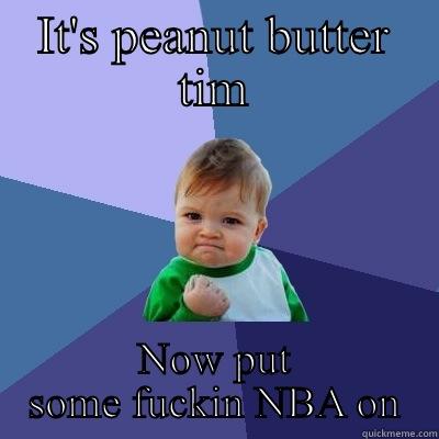IT'S PEANUT BUTTER TIM NOW PUT SOME FUCKIN NBA ON Success Kid