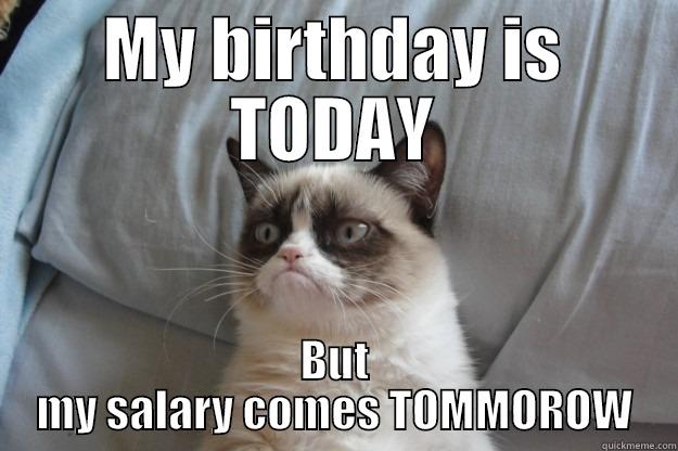 MY BIRTHDAY IS TODAY BUT MY SALARY COMES TOMMOROW Grumpy Cat