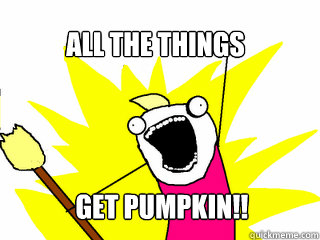 All The Things Get Pumpkin!!  All The Things