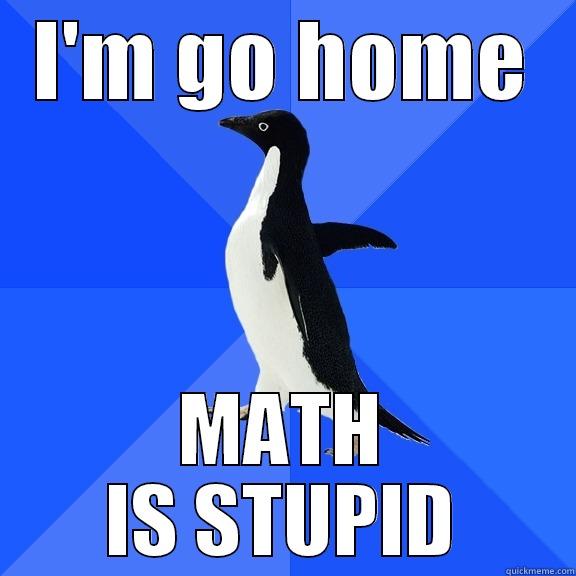 I'M GO HOME MATH IS STUPID Socially Awkward Penguin