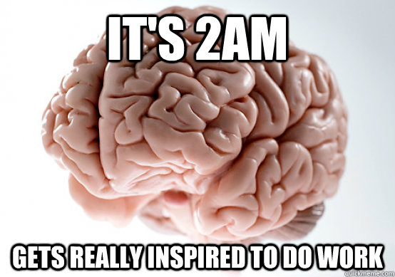 It's 2AM gets really inspired to do work  Scumbag Brain make you late to work