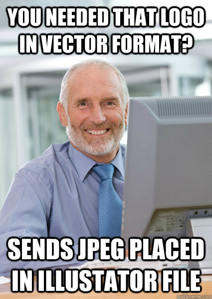You needed that logo in vector format? Sends jpeg placed in illustator file - You needed that logo in vector format? Sends jpeg placed in illustator file  Scumbag Client