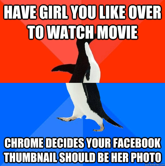 HAVE GIRL YOU LIKE OVER TO WATCH MOVIE CHROME DECIDES YOUR FACEBOOK THUMBNAIL SHOULD BE HER PHOTO  Socially Awesome Awkward Penguin