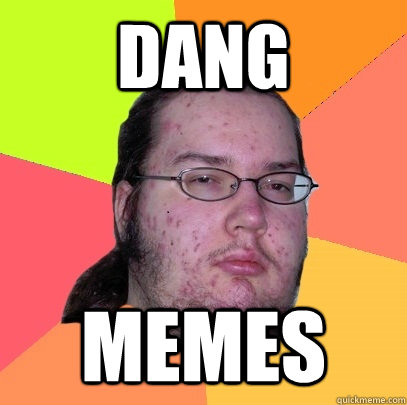 Dang memes  Butthurt Dweller