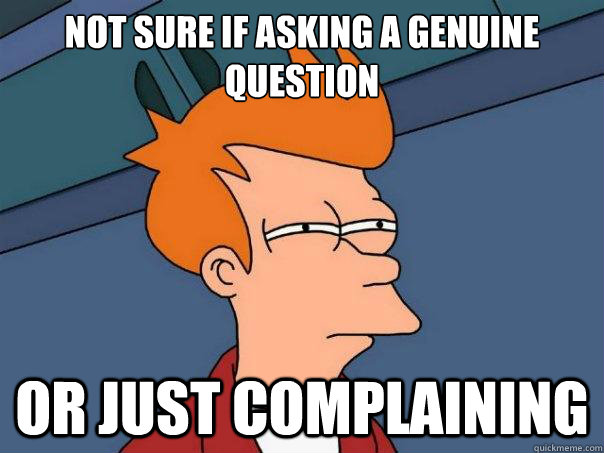 Not sure if asking a genuine question Or just complaining   Futurama Fry