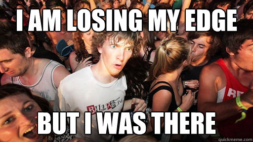I am losing my edge but I was there  Sudden Clarity Clarence