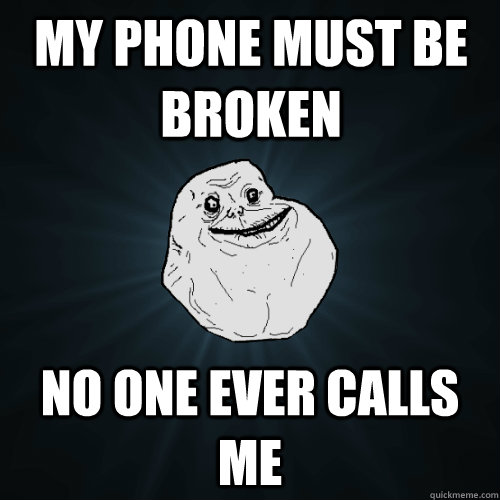 My phone must be broken No one ever calls me - My phone must be broken No one ever calls me  Forever Alone
