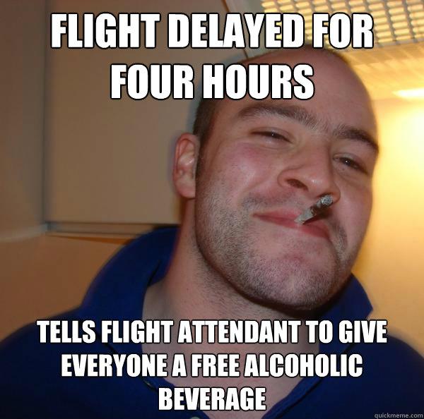 flight delayed for four hours tells flight attendant to give everyone a free alcoholic beverage - flight delayed for four hours tells flight attendant to give everyone a free alcoholic beverage  Misc