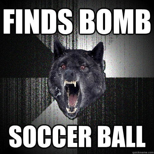 Finds bomb soccer ball  Insanity Wolf
