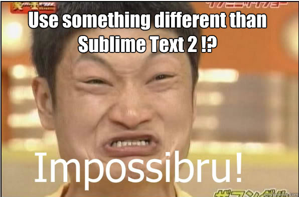 Use something different than Sublime Text 2 !? - Use something different than Sublime Text 2 !?  Impossibru