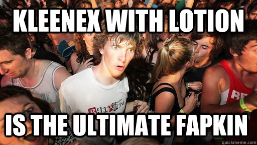 Kleenex with lotion is the ultimate fapkin  Sudden Clarity Clarence