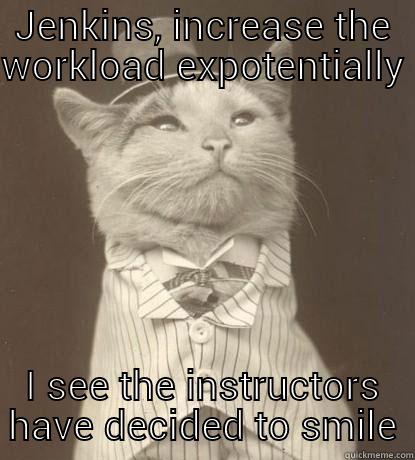 JENKINS, INCREASE THE WORKLOAD EXPOTENTIALLY I SEE THE INSTRUCTORS HAVE DECIDED TO SMILE Aristocat