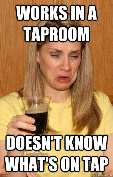 Works in a taproom Doesn't know what's on tap  
