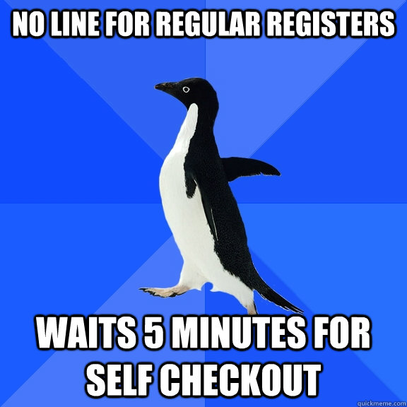 no line for regular registers waits 5 minutes for self checkout  Socially Awkward Penguin
