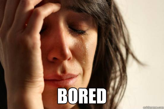 Bored  First World Problems