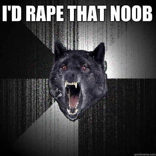 I'D RAPE THAT NOOB  Insanity Wolf